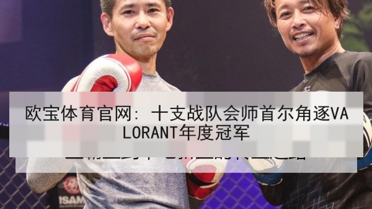 欧宝体育官网: 十支战队会师首尔角逐VALORANT年度冠军 欧宝体育官网: 十支战队会师首尔角逐VALORANT年度冠军