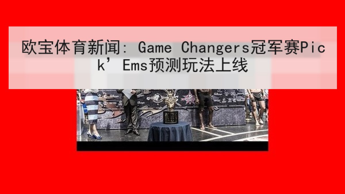 欧宝体育新闻: Game Changers冠军赛Pick’Ems预测玩法上线 欧宝体育新闻: Game Changers冠军赛Pick’Ems预测玩法上线