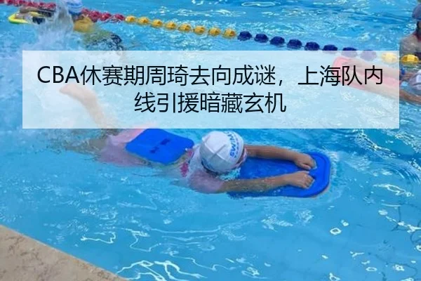 CBA休赛期周琦去向成谜，上海队内线引援暗藏玄机