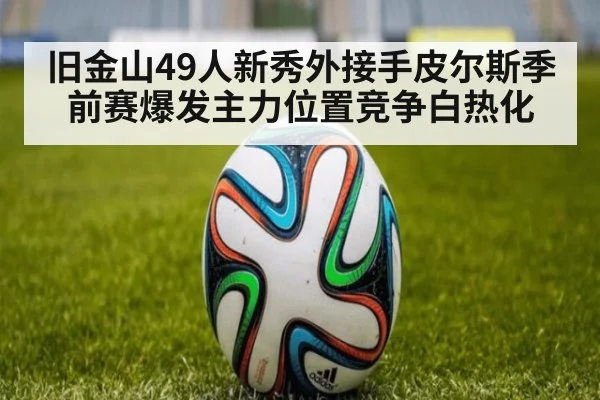 旧金山49人新秀外接手皮尔斯季前赛爆发主力位置竞争白热化