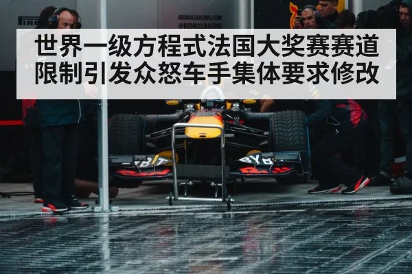 世界一级方程式法国大奖赛赛道限制引发众怒车手集体要求修改