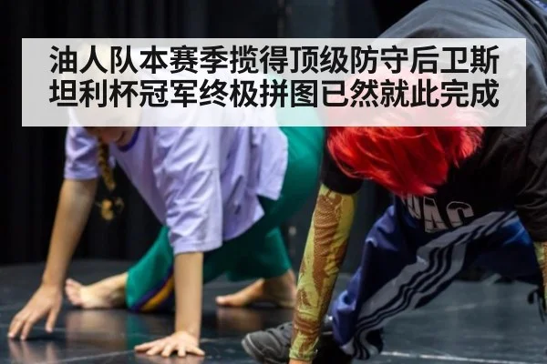 油人队本赛季揽得顶级防守后卫斯坦利杯冠军终极拼图已然就此完成